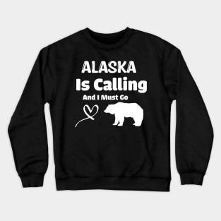 Alaska Is Calling And I Must Go Crewneck Sweatshirt